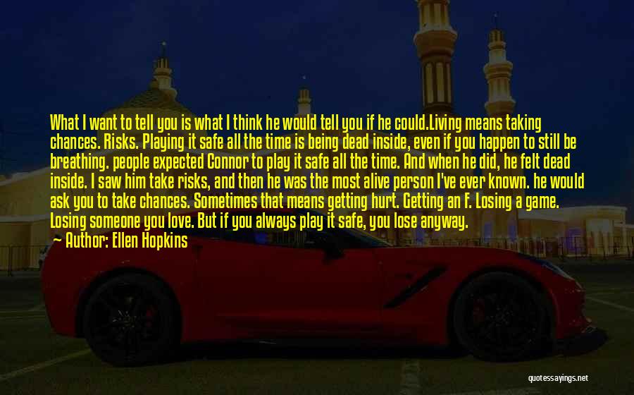 Ellen Hopkins Quotes: What I Want To Tell You Is What I Think He Would Tell You If He Could.living Means Taking Chances.