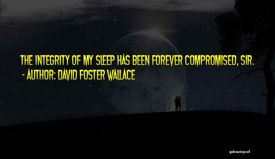 David Foster Wallace Quotes: The Integrity Of My Sleep Has Been Forever Compromised, Sir.