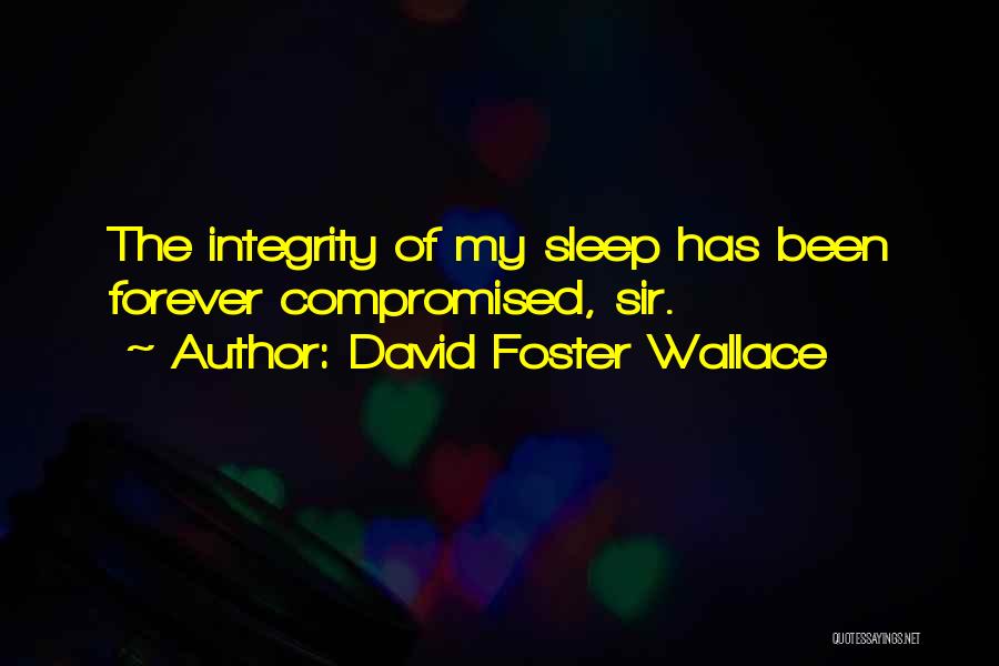 David Foster Wallace Quotes: The Integrity Of My Sleep Has Been Forever Compromised, Sir.