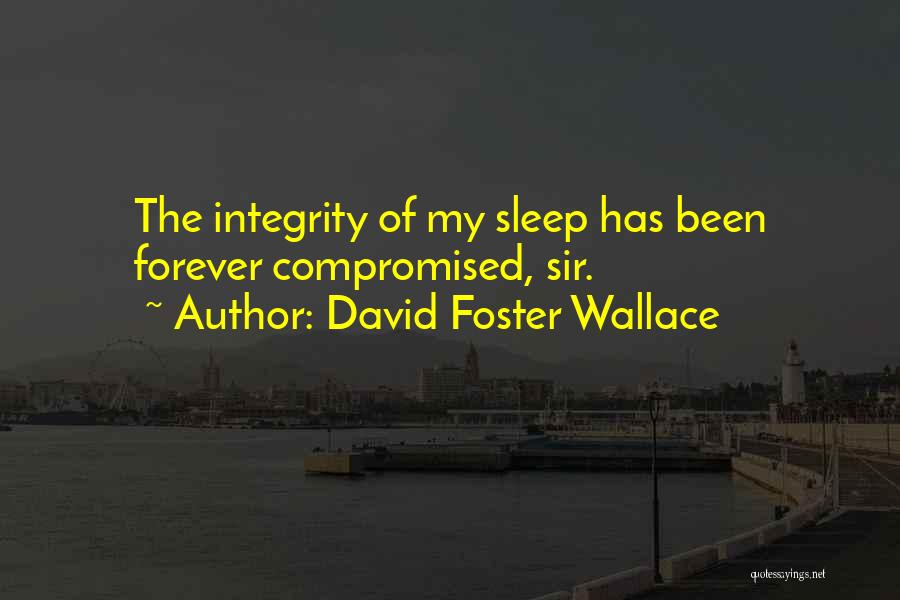 David Foster Wallace Quotes: The Integrity Of My Sleep Has Been Forever Compromised, Sir.