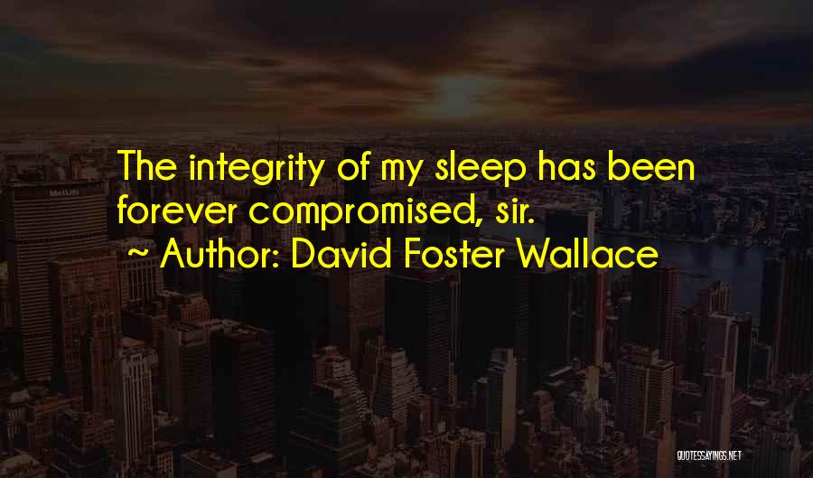 David Foster Wallace Quotes: The Integrity Of My Sleep Has Been Forever Compromised, Sir.