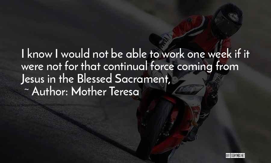 Mother Teresa Quotes: I Know I Would Not Be Able To Work One Week If It Were Not For That Continual Force Coming