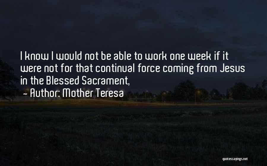 Mother Teresa Quotes: I Know I Would Not Be Able To Work One Week If It Were Not For That Continual Force Coming