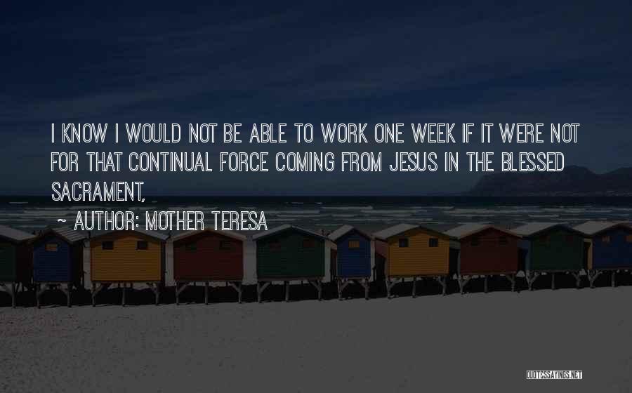 Mother Teresa Quotes: I Know I Would Not Be Able To Work One Week If It Were Not For That Continual Force Coming