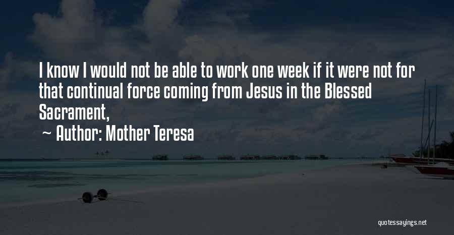Mother Teresa Quotes: I Know I Would Not Be Able To Work One Week If It Were Not For That Continual Force Coming