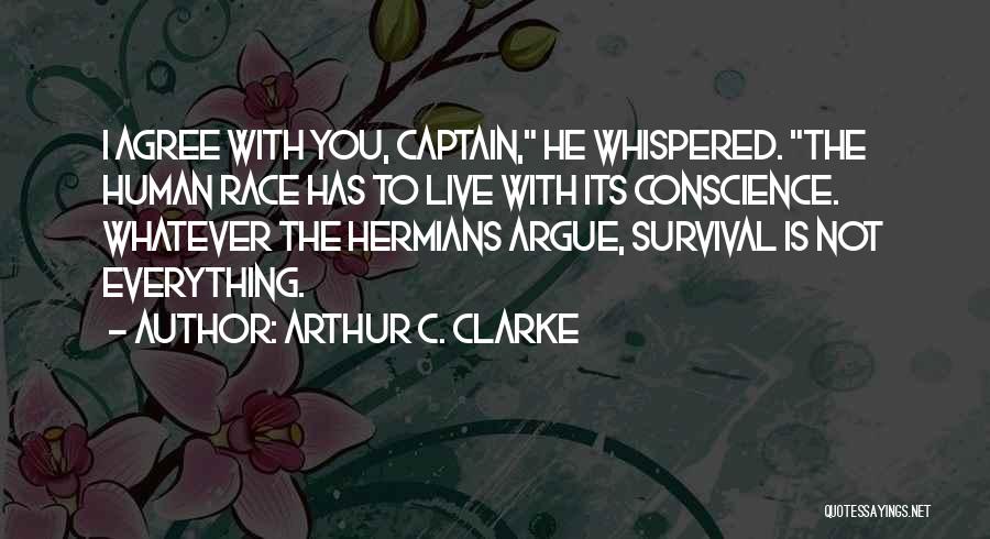 Arthur C. Clarke Quotes: I Agree With You, Captain, He Whispered. The Human Race Has To Live With Its Conscience. Whatever The Hermians Argue,