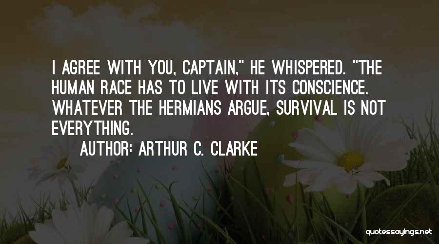 Arthur C. Clarke Quotes: I Agree With You, Captain, He Whispered. The Human Race Has To Live With Its Conscience. Whatever The Hermians Argue,