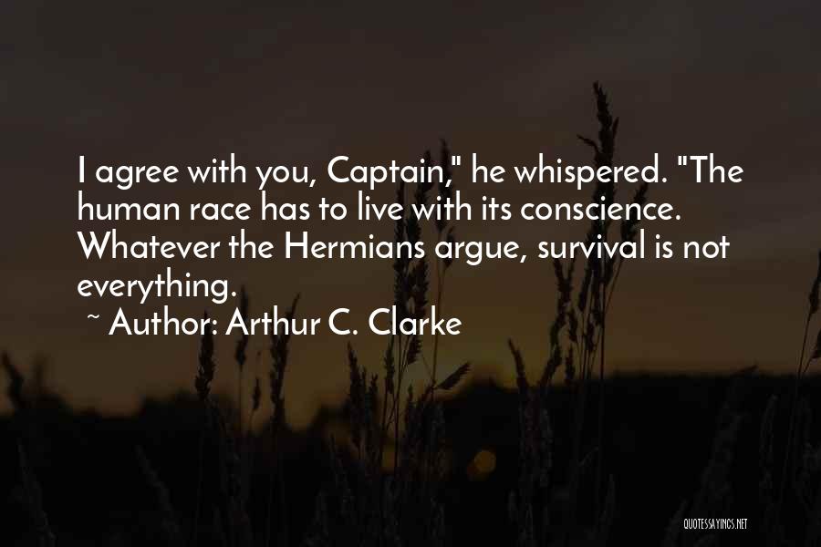 Arthur C. Clarke Quotes: I Agree With You, Captain, He Whispered. The Human Race Has To Live With Its Conscience. Whatever The Hermians Argue,