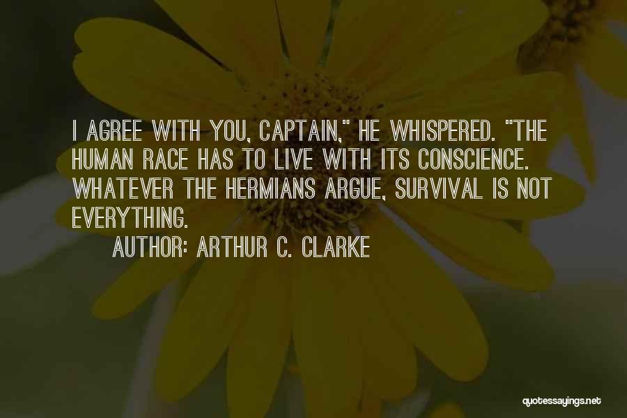 Arthur C. Clarke Quotes: I Agree With You, Captain, He Whispered. The Human Race Has To Live With Its Conscience. Whatever The Hermians Argue,