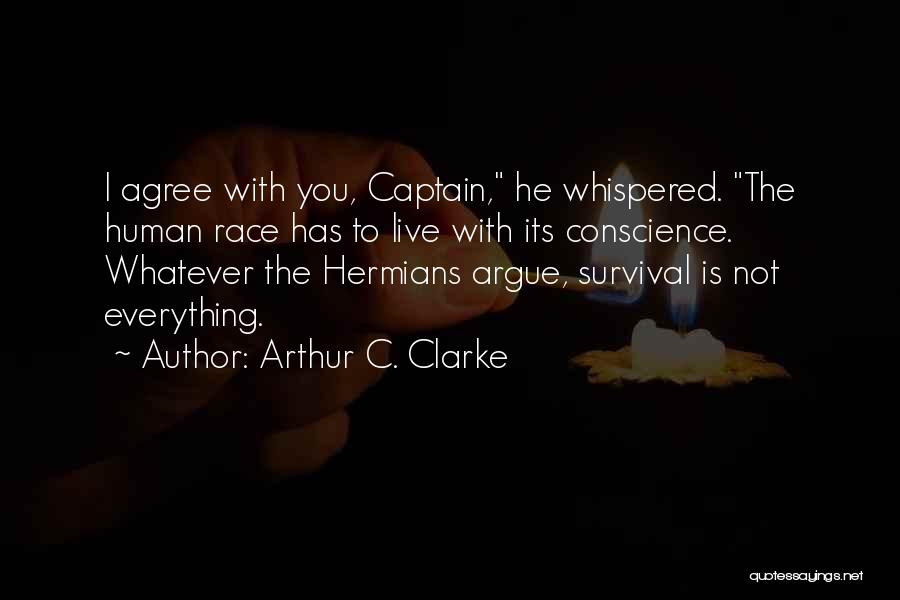 Arthur C. Clarke Quotes: I Agree With You, Captain, He Whispered. The Human Race Has To Live With Its Conscience. Whatever The Hermians Argue,