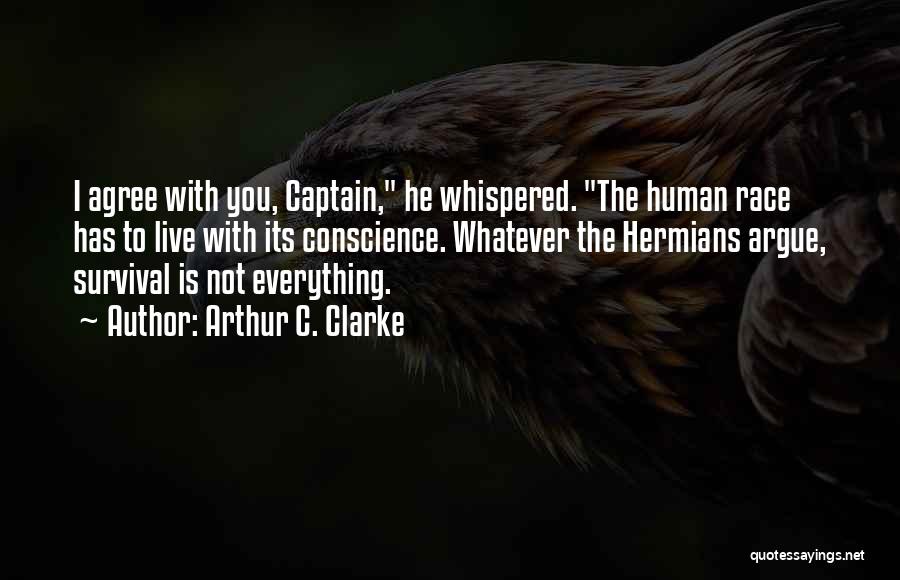 Arthur C. Clarke Quotes: I Agree With You, Captain, He Whispered. The Human Race Has To Live With Its Conscience. Whatever The Hermians Argue,
