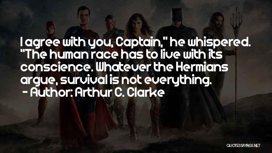 Arthur C. Clarke Quotes: I Agree With You, Captain, He Whispered. The Human Race Has To Live With Its Conscience. Whatever The Hermians Argue,