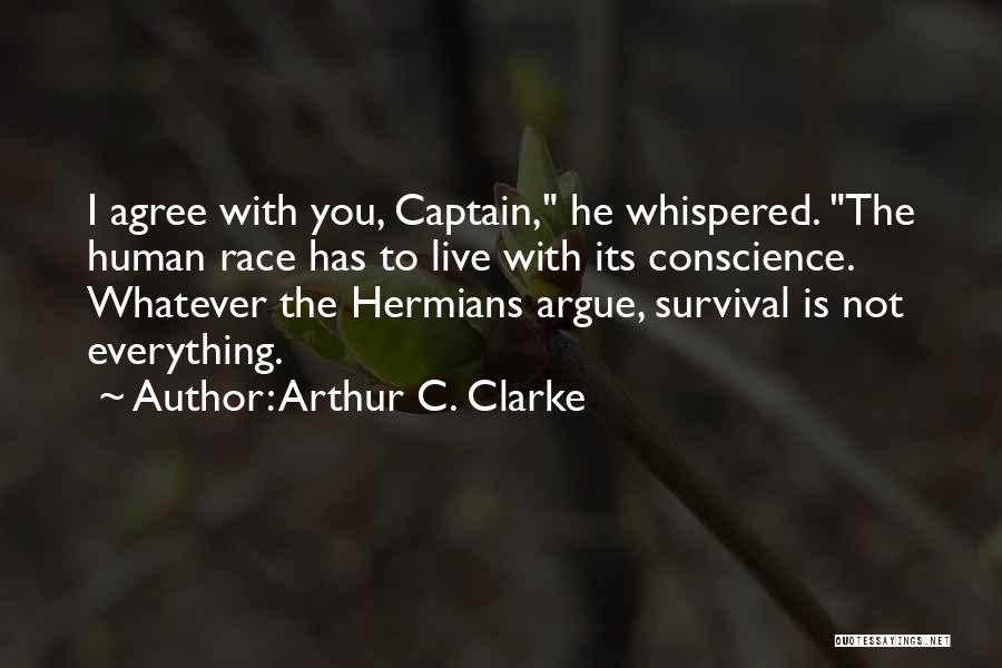 Arthur C. Clarke Quotes: I Agree With You, Captain, He Whispered. The Human Race Has To Live With Its Conscience. Whatever The Hermians Argue,