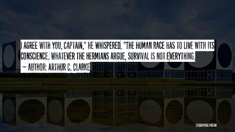 Arthur C. Clarke Quotes: I Agree With You, Captain, He Whispered. The Human Race Has To Live With Its Conscience. Whatever The Hermians Argue,