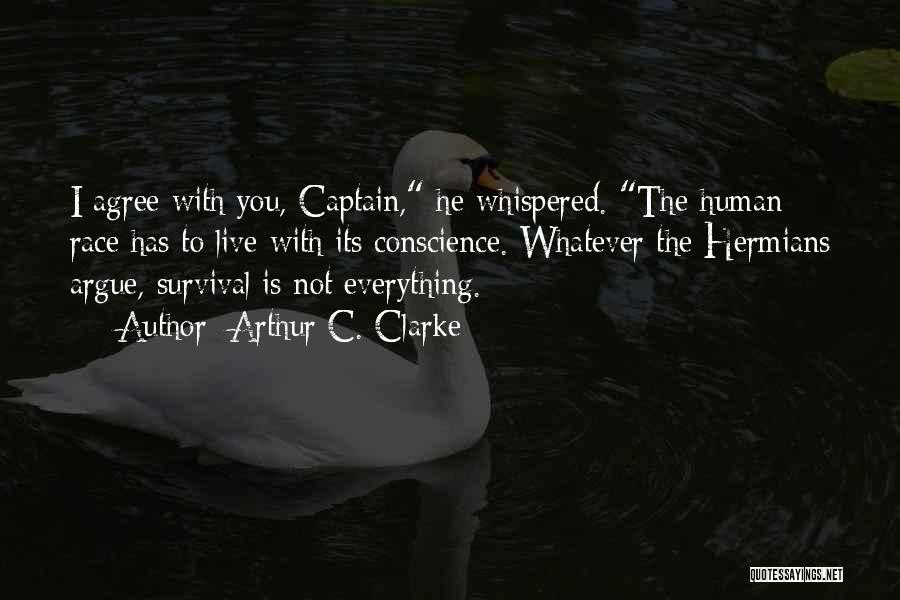 Arthur C. Clarke Quotes: I Agree With You, Captain, He Whispered. The Human Race Has To Live With Its Conscience. Whatever The Hermians Argue,