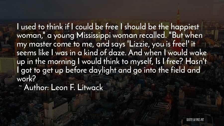 Leon F. Litwack Quotes: I Used To Think If I Could Be Free I Should Be The Happiest Woman, A Young Mississippi Woman Recalled.