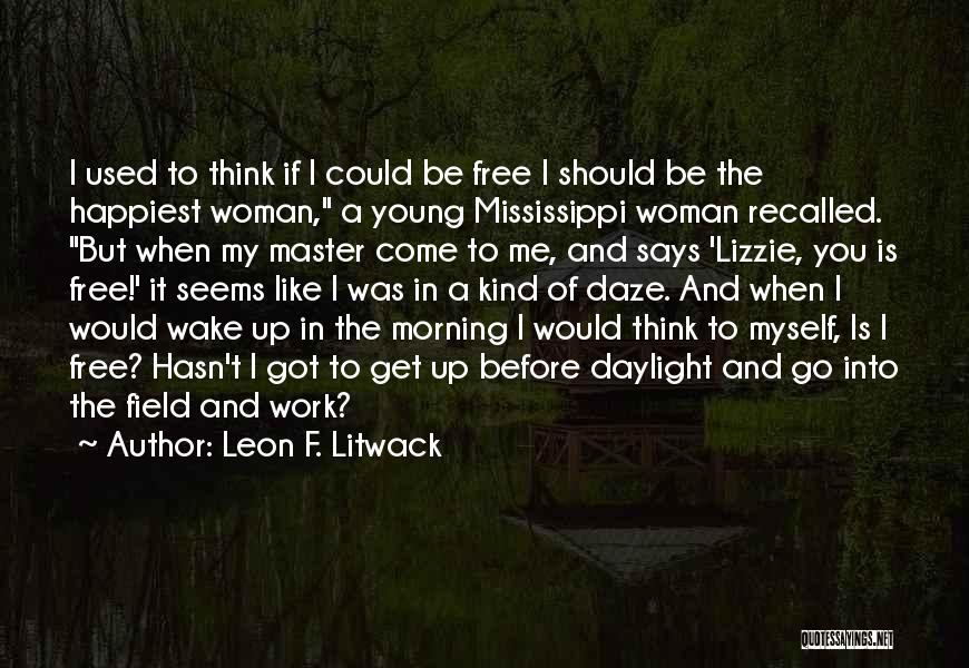 Leon F. Litwack Quotes: I Used To Think If I Could Be Free I Should Be The Happiest Woman, A Young Mississippi Woman Recalled.