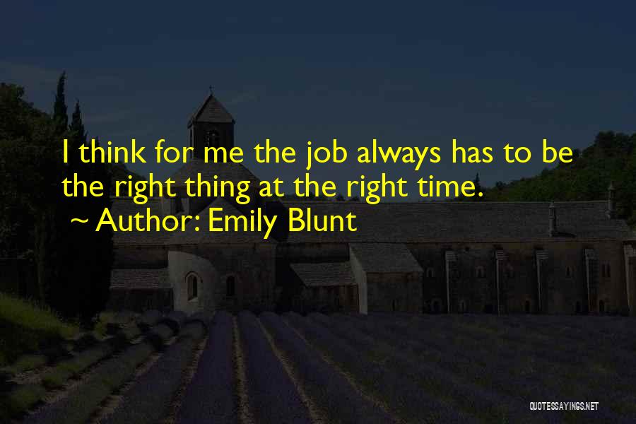 Emily Blunt Quotes: I Think For Me The Job Always Has To Be The Right Thing At The Right Time.