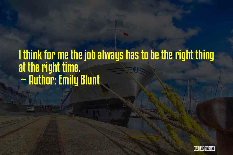 Emily Blunt Quotes: I Think For Me The Job Always Has To Be The Right Thing At The Right Time.