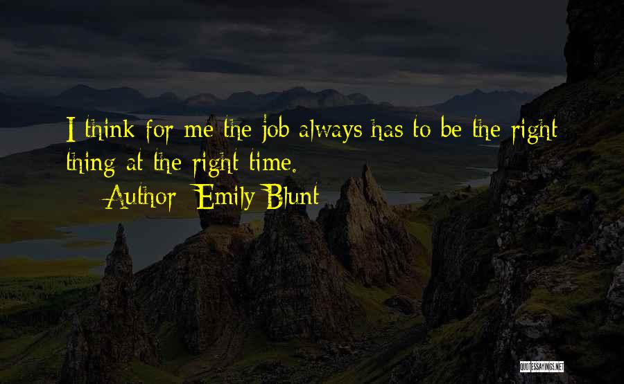 Emily Blunt Quotes: I Think For Me The Job Always Has To Be The Right Thing At The Right Time.