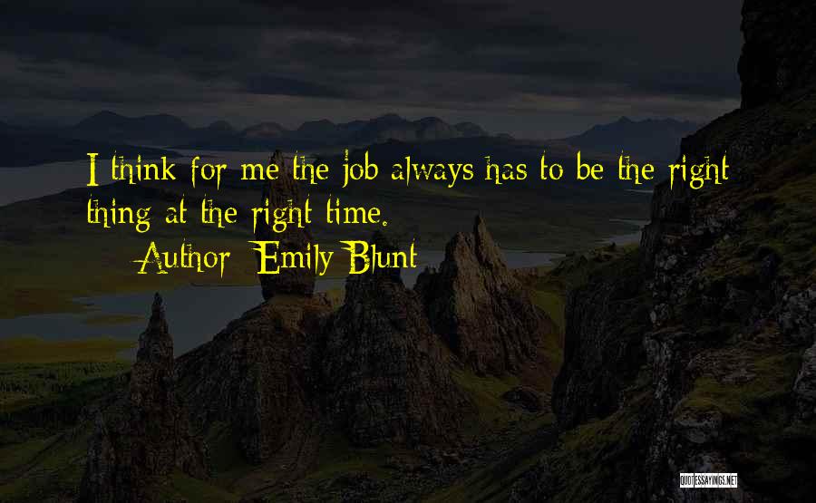 Emily Blunt Quotes: I Think For Me The Job Always Has To Be The Right Thing At The Right Time.