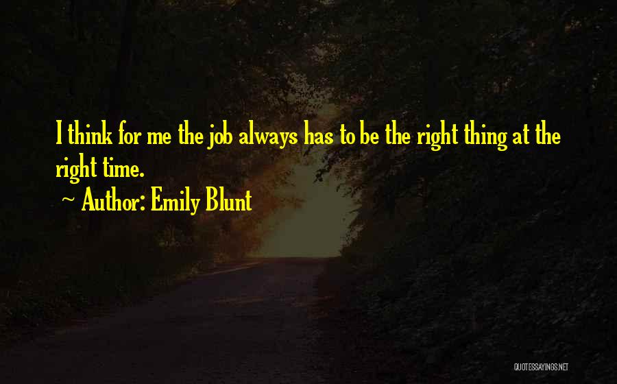 Emily Blunt Quotes: I Think For Me The Job Always Has To Be The Right Thing At The Right Time.