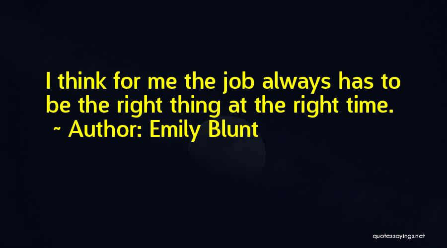 Emily Blunt Quotes: I Think For Me The Job Always Has To Be The Right Thing At The Right Time.
