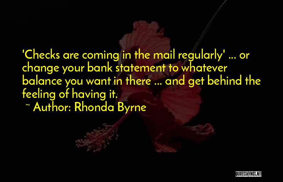 Rhonda Byrne Quotes: 'checks Are Coming In The Mail Regularly' ... Or Change Your Bank Statement To Whatever Balance You Want In There