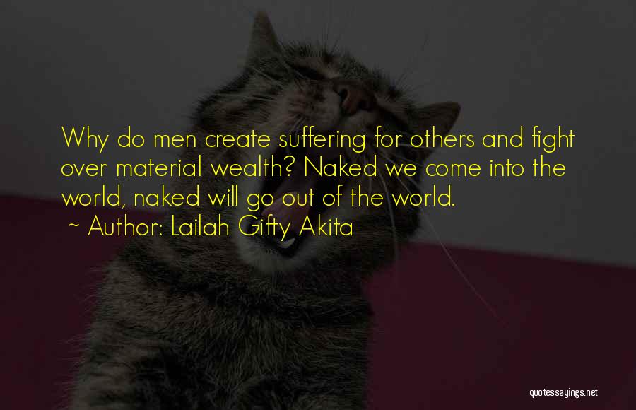 Lailah Gifty Akita Quotes: Why Do Men Create Suffering For Others And Fight Over Material Wealth? Naked We Come Into The World, Naked Will