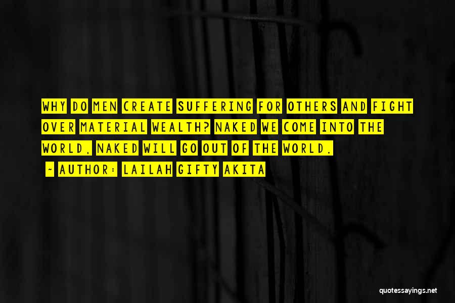 Lailah Gifty Akita Quotes: Why Do Men Create Suffering For Others And Fight Over Material Wealth? Naked We Come Into The World, Naked Will
