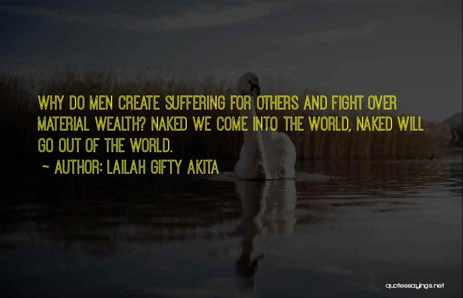 Lailah Gifty Akita Quotes: Why Do Men Create Suffering For Others And Fight Over Material Wealth? Naked We Come Into The World, Naked Will