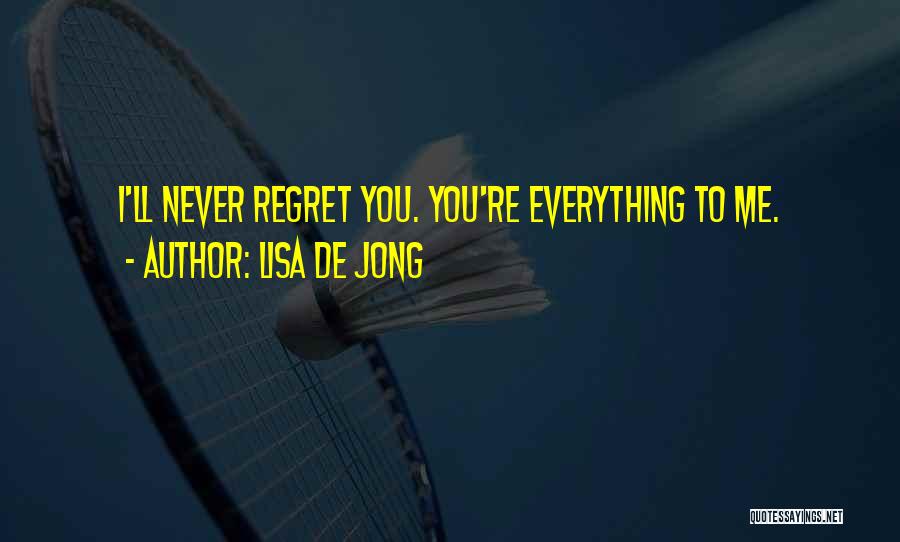 Lisa De Jong Quotes: I'll Never Regret You. You're Everything To Me.