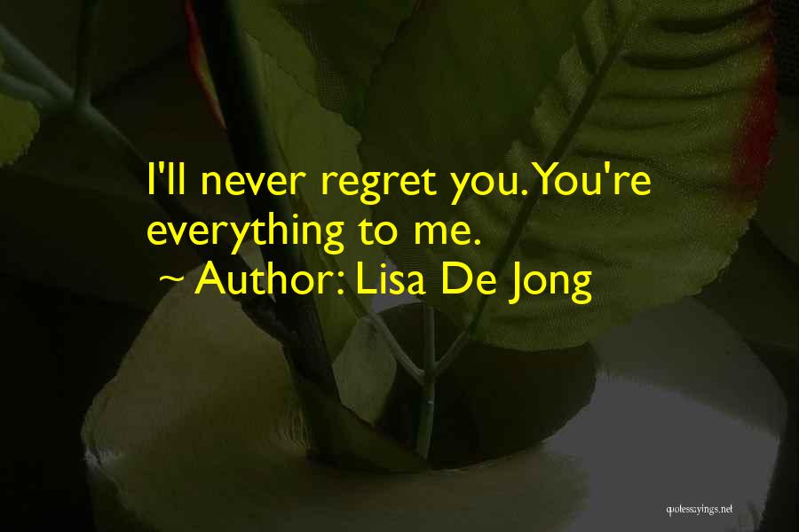 Lisa De Jong Quotes: I'll Never Regret You. You're Everything To Me.