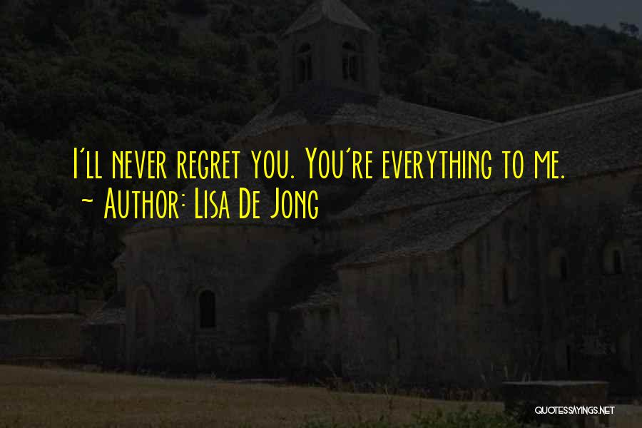 Lisa De Jong Quotes: I'll Never Regret You. You're Everything To Me.