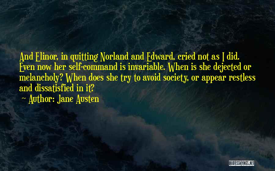 Jane Austen Quotes: And Elinor, In Quitting Norland And Edward, Cried Not As I Did. Even Now Her Self-command Is Invariable. When Is