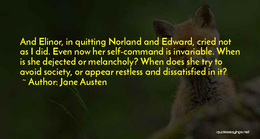 Jane Austen Quotes: And Elinor, In Quitting Norland And Edward, Cried Not As I Did. Even Now Her Self-command Is Invariable. When Is