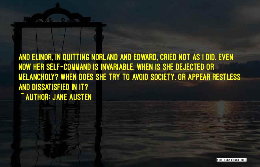 Jane Austen Quotes: And Elinor, In Quitting Norland And Edward, Cried Not As I Did. Even Now Her Self-command Is Invariable. When Is