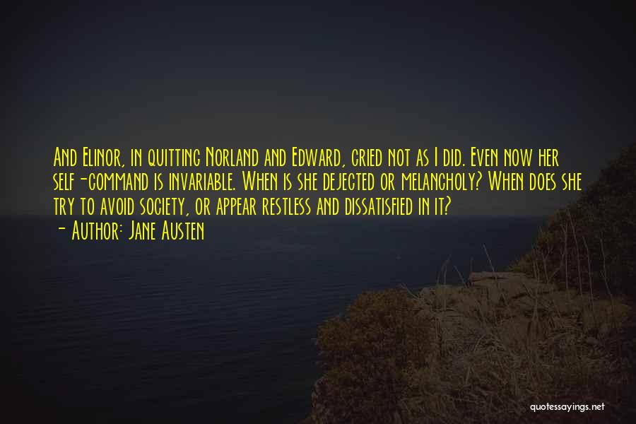 Jane Austen Quotes: And Elinor, In Quitting Norland And Edward, Cried Not As I Did. Even Now Her Self-command Is Invariable. When Is