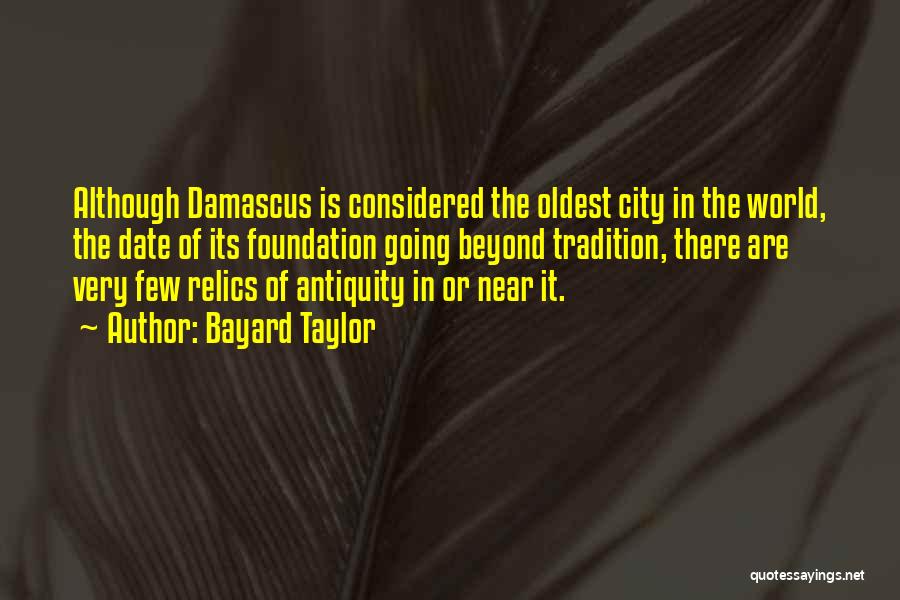 Bayard Taylor Quotes: Although Damascus Is Considered The Oldest City In The World, The Date Of Its Foundation Going Beyond Tradition, There Are