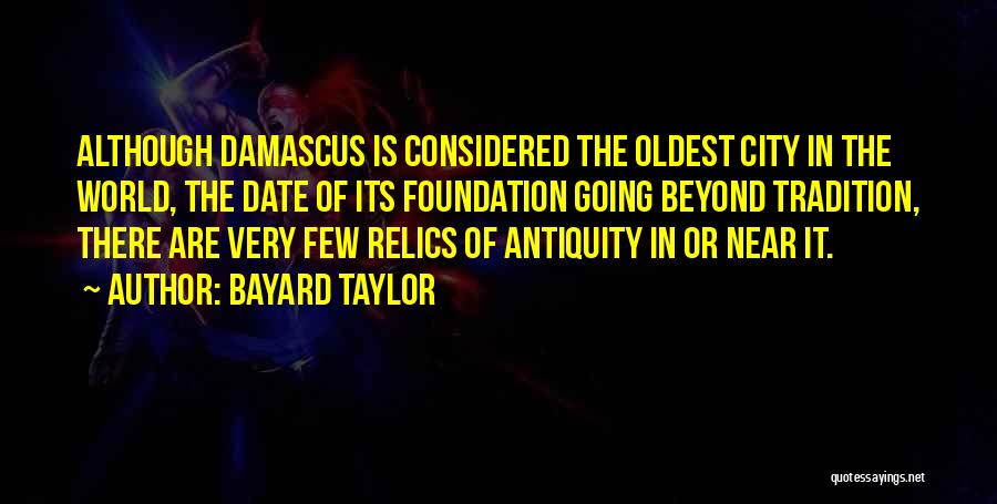 Bayard Taylor Quotes: Although Damascus Is Considered The Oldest City In The World, The Date Of Its Foundation Going Beyond Tradition, There Are