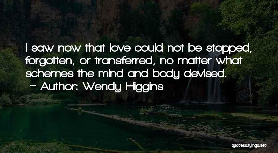 Wendy Higgins Quotes: I Saw Now That Love Could Not Be Stopped, Forgotten, Or Transferred, No Matter What Schemes The Mind And Body