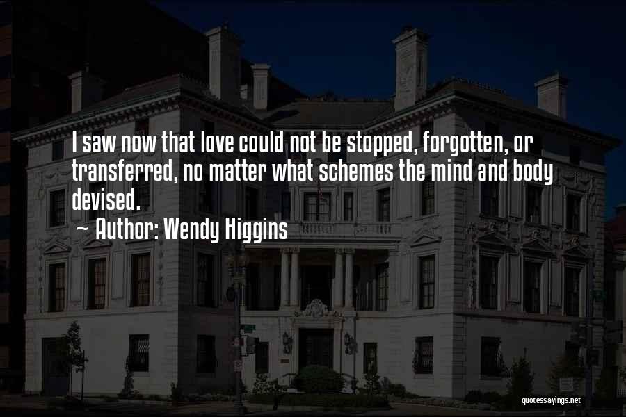 Wendy Higgins Quotes: I Saw Now That Love Could Not Be Stopped, Forgotten, Or Transferred, No Matter What Schemes The Mind And Body