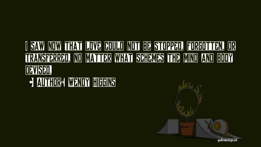 Wendy Higgins Quotes: I Saw Now That Love Could Not Be Stopped, Forgotten, Or Transferred, No Matter What Schemes The Mind And Body