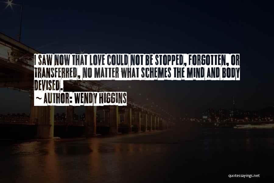 Wendy Higgins Quotes: I Saw Now That Love Could Not Be Stopped, Forgotten, Or Transferred, No Matter What Schemes The Mind And Body