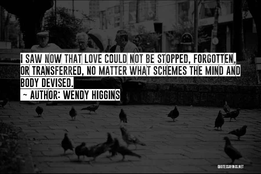 Wendy Higgins Quotes: I Saw Now That Love Could Not Be Stopped, Forgotten, Or Transferred, No Matter What Schemes The Mind And Body