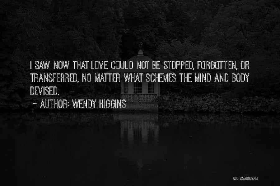 Wendy Higgins Quotes: I Saw Now That Love Could Not Be Stopped, Forgotten, Or Transferred, No Matter What Schemes The Mind And Body