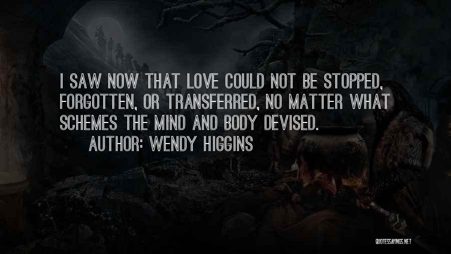 Wendy Higgins Quotes: I Saw Now That Love Could Not Be Stopped, Forgotten, Or Transferred, No Matter What Schemes The Mind And Body