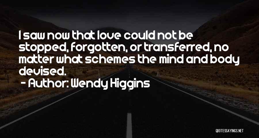 Wendy Higgins Quotes: I Saw Now That Love Could Not Be Stopped, Forgotten, Or Transferred, No Matter What Schemes The Mind And Body