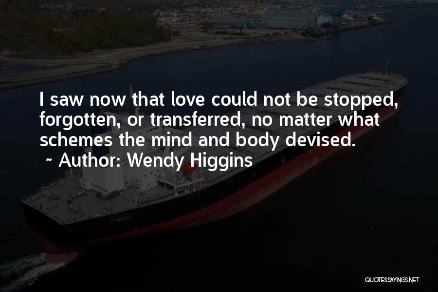 Wendy Higgins Quotes: I Saw Now That Love Could Not Be Stopped, Forgotten, Or Transferred, No Matter What Schemes The Mind And Body