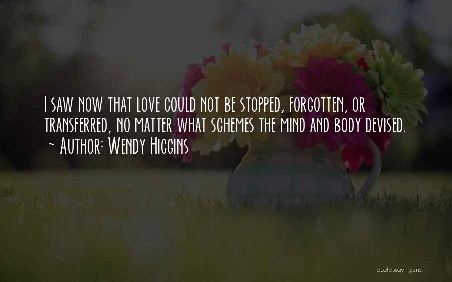 Wendy Higgins Quotes: I Saw Now That Love Could Not Be Stopped, Forgotten, Or Transferred, No Matter What Schemes The Mind And Body